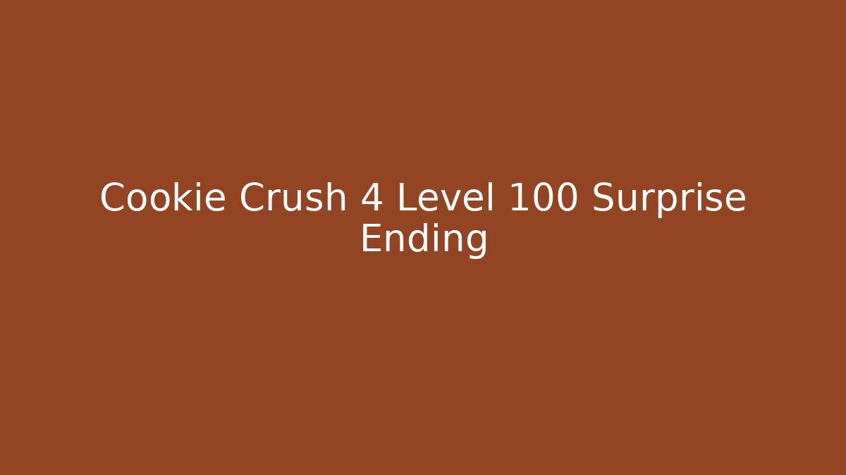 Cookie Crush 4 Level 100 Surprise Ending