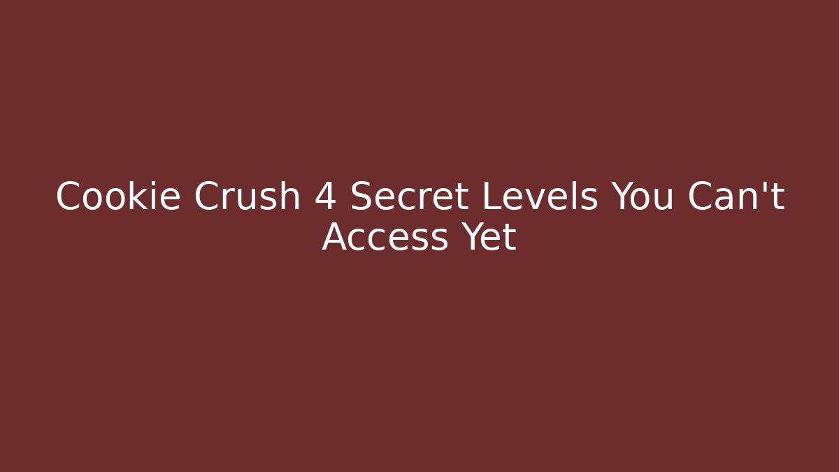 Cookie Crush 4 Secret Levels You Can’t Access Yet
