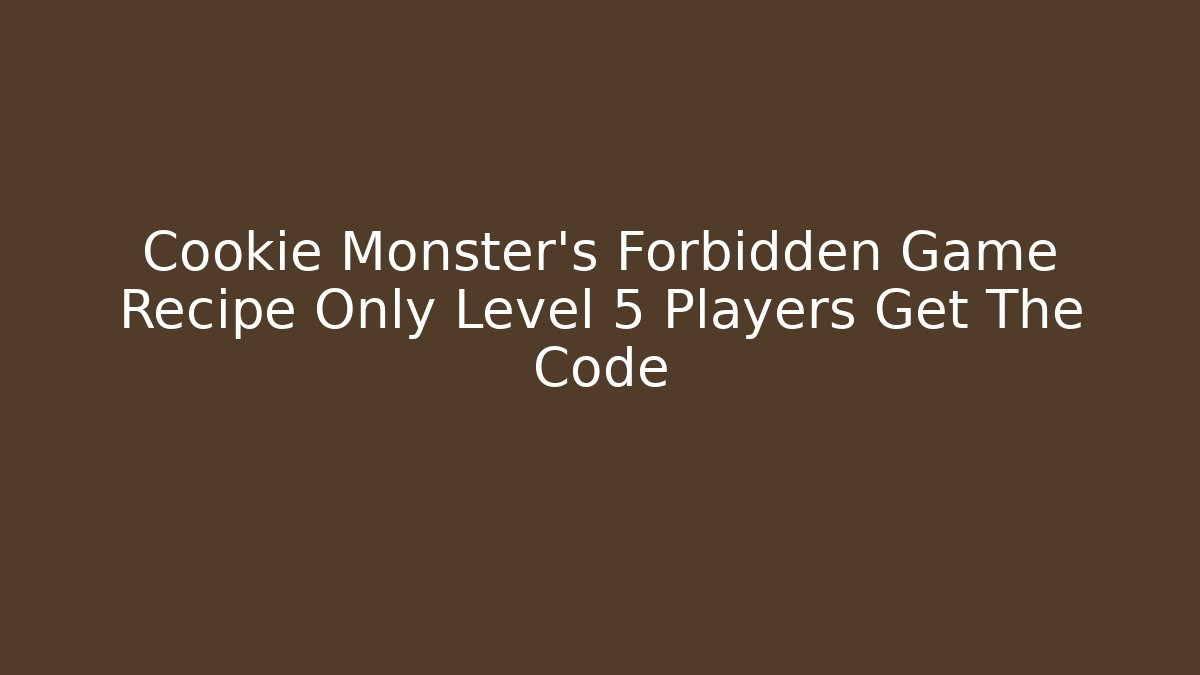 Cookie Monster's Forbidden Game Recipe Only Level 5 Players Get The Code