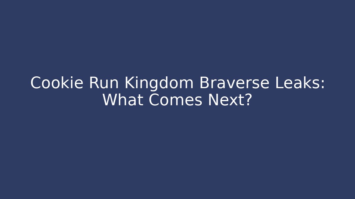 Cookie Run Kingdom Braverse Leaks: What Comes Next?