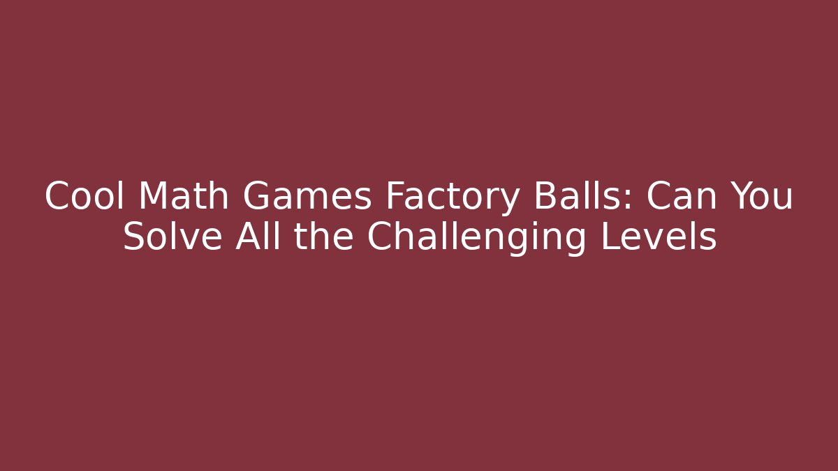 Cool Math Games Factory Balls: Can You Solve All the Challenging Levels