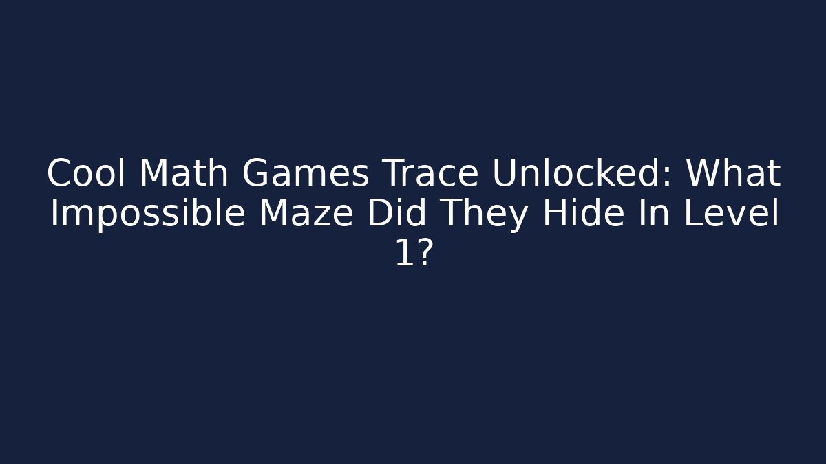 Cool Math Games Trace Unlocked: What Impossible Maze Did They Hide In Level 1?