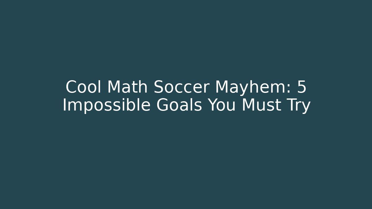 Cool Math Soccer Mayhem: 5 Impossible Goals You Must Try