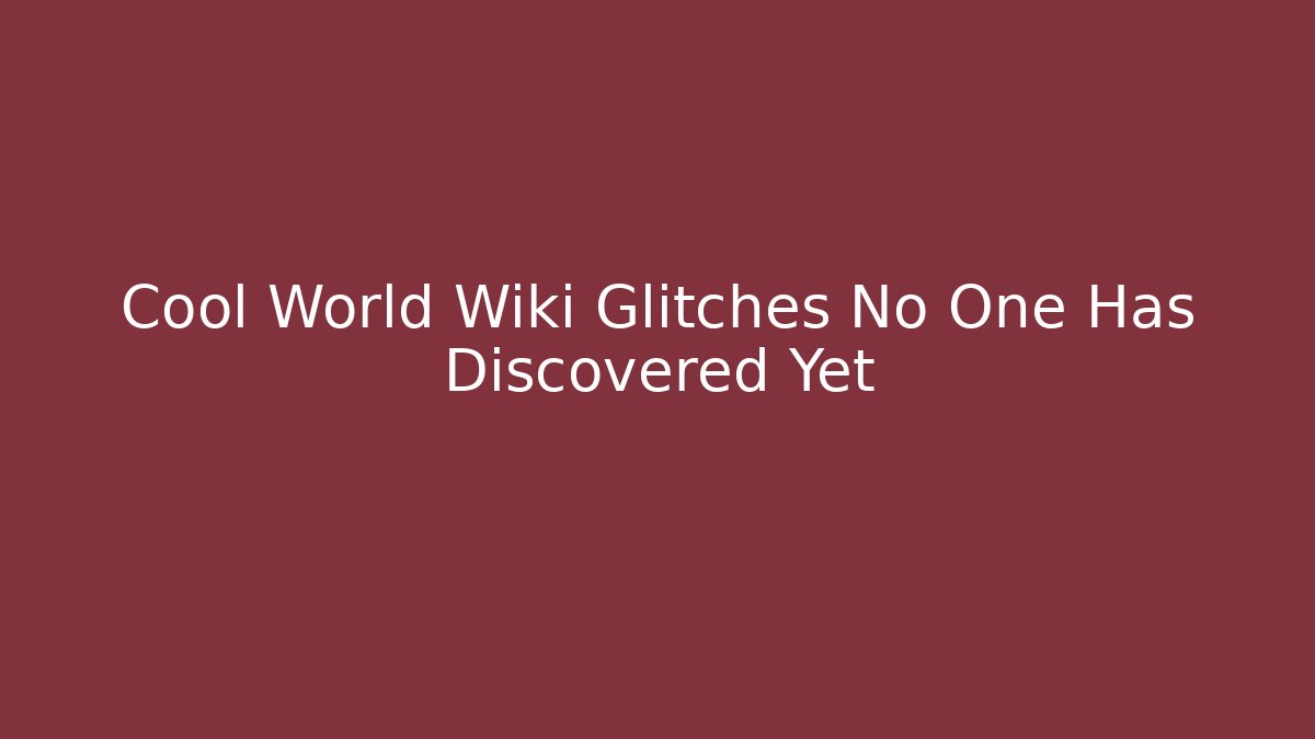 Cool World Wiki Glitches No One Has Discovered Yet