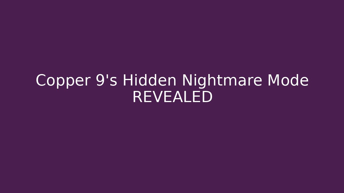 Copper 9's Hidden Nightmare Mode REVEALED