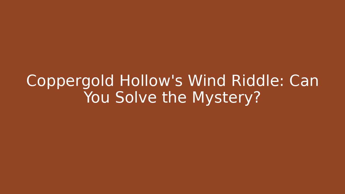 Coppergold Hollow's Wind Riddle: Can You Solve the Mystery?