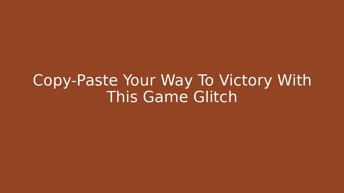 Copy-Paste Your Way To Victory With This Game Glitch