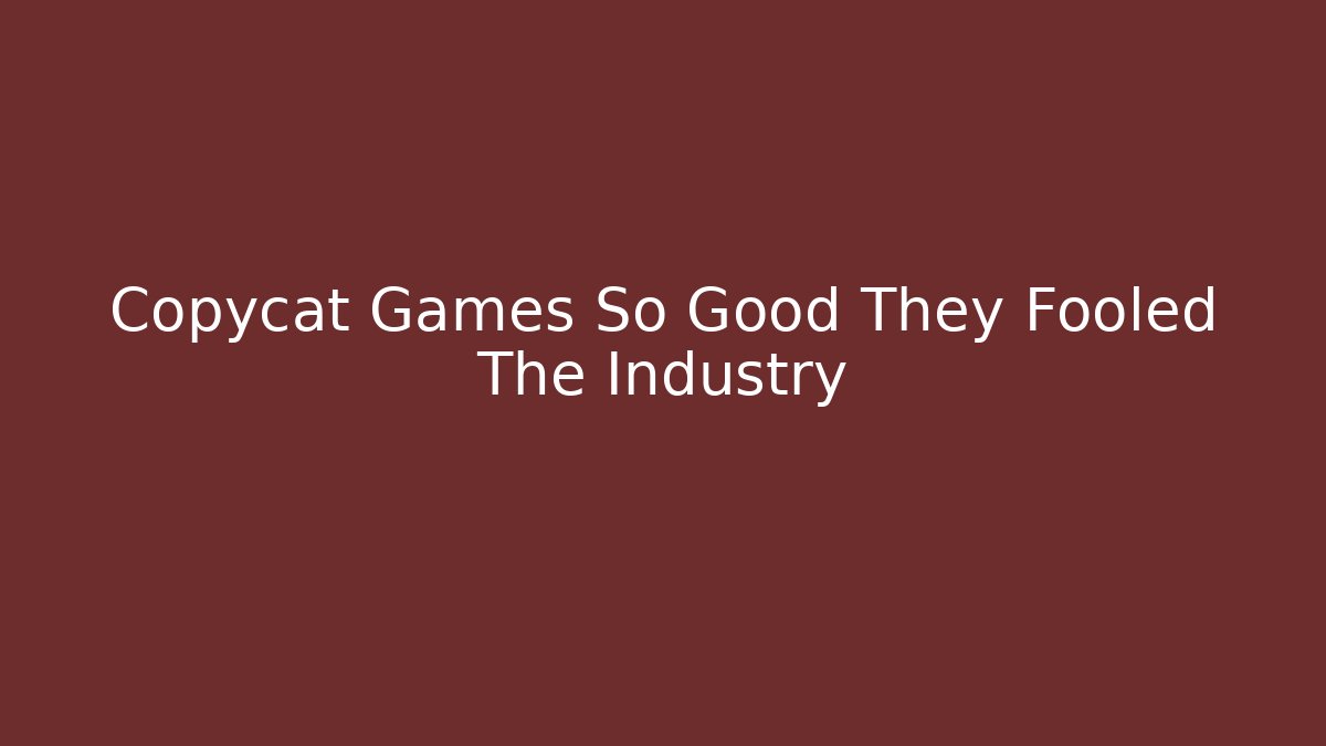 Copycat Games So Good They Fooled The Industry