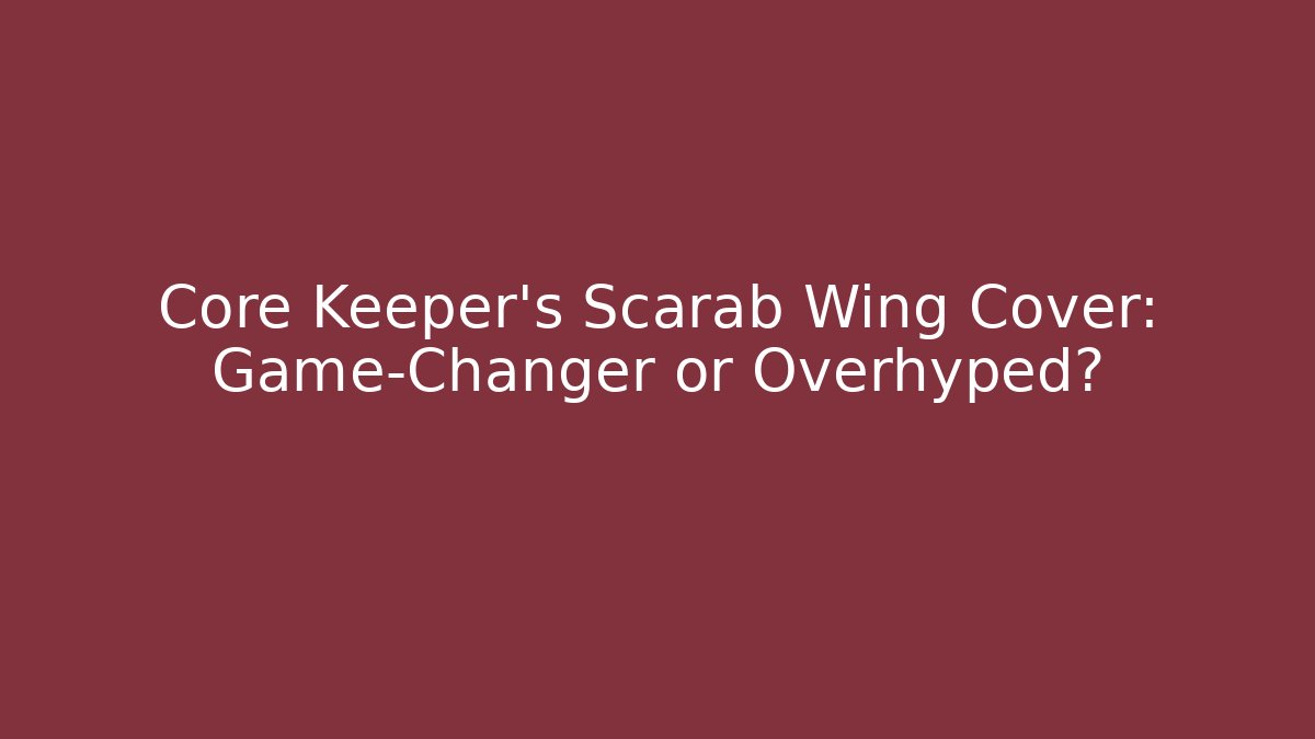 Core Keeper’s Scarab Wing Cover: Game-Changer or Overhyped?