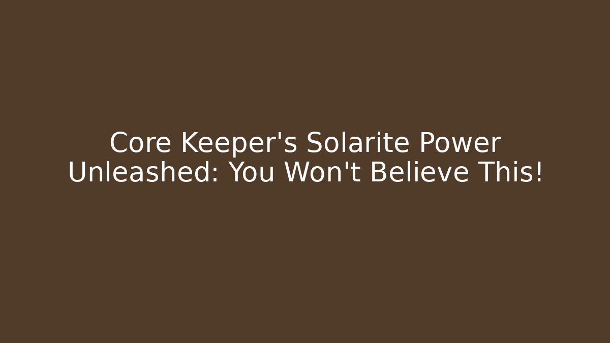 Core Keeper’s Solarite Power Unleashed: You Won’t Believe This!