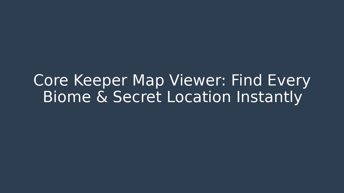 Core Keeper Map Viewer: Find Every Biome & Secret Location Instantly