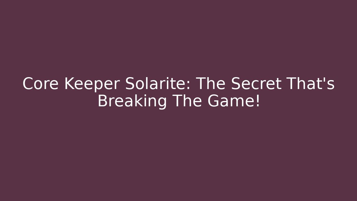 Core Keeper Solarite: The Secret That’s Breaking The Game!