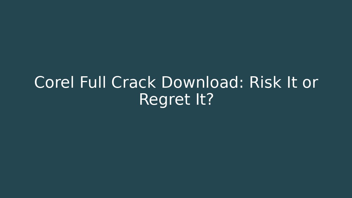 Corel Full Crack Download: Risk It or Regret It?