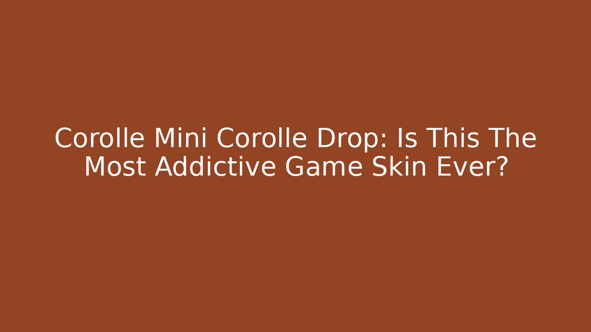 Corolle Mini Corollé Drop: Is This The Most Addictive Game Skin Ever?
