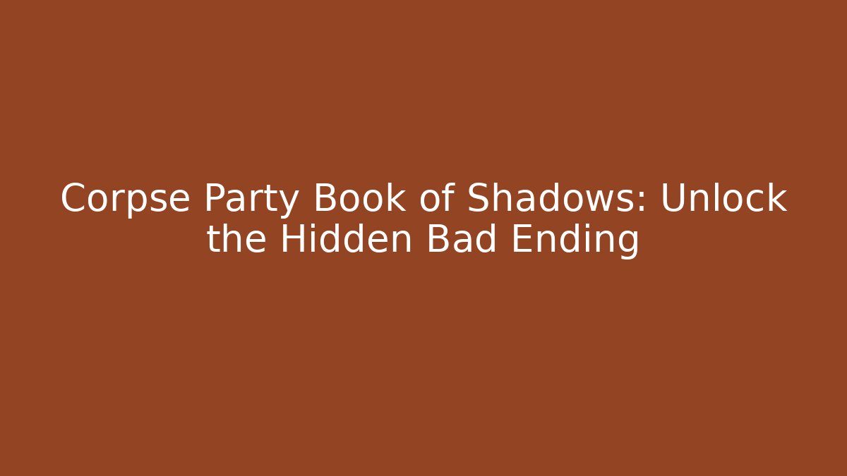 Corpse Party Book of Shadows: Unlock the Hidden Bad Ending