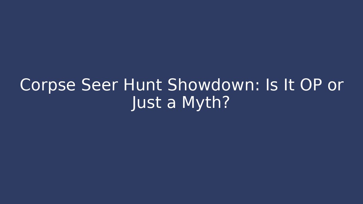 Corpse Seer Hunt Showdown: Is It OP or Just a Myth?