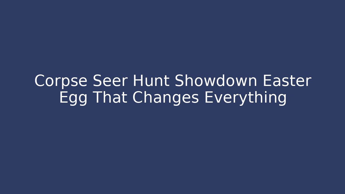 Corpse Seer Hunt Showdown Easter Egg That Changes Everything