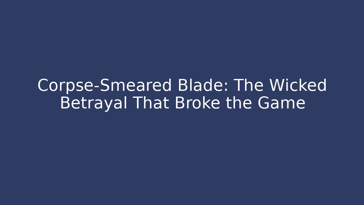Corpse-Smeared Blade: The Wicked Betrayal That Broke the Game - Vintage E-Juice