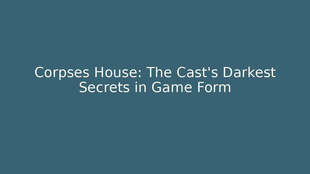 Corpses House: The Cast's Darkest Secrets in Game Form