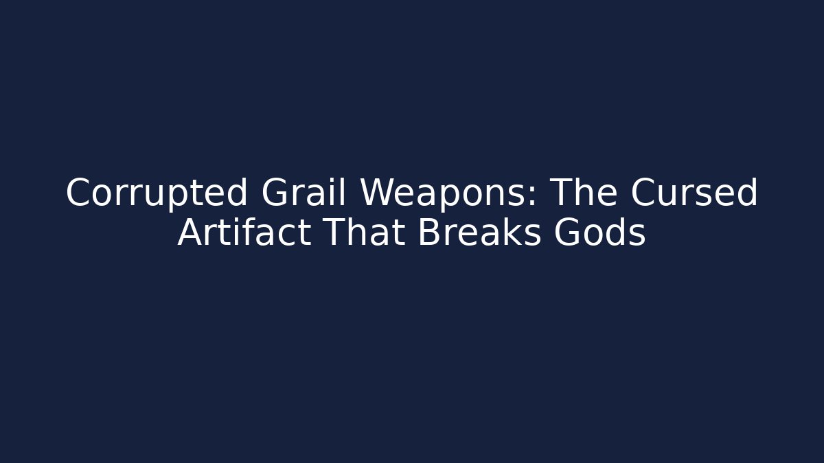 Corrupted Grail Weapons: The Cursed Artifact That Breaks Gods