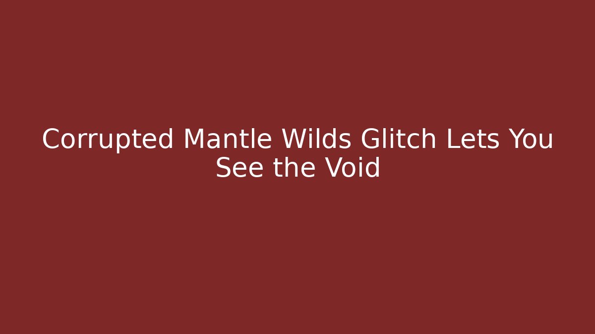 Corrupted Mantle Wilds Glitch Lets You See the Void