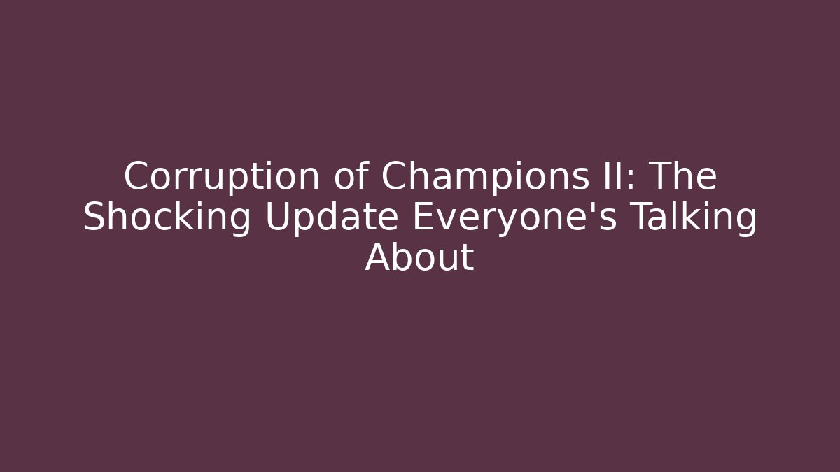 Corruption of Champions II: The Shocking Update Everyone's Talking About