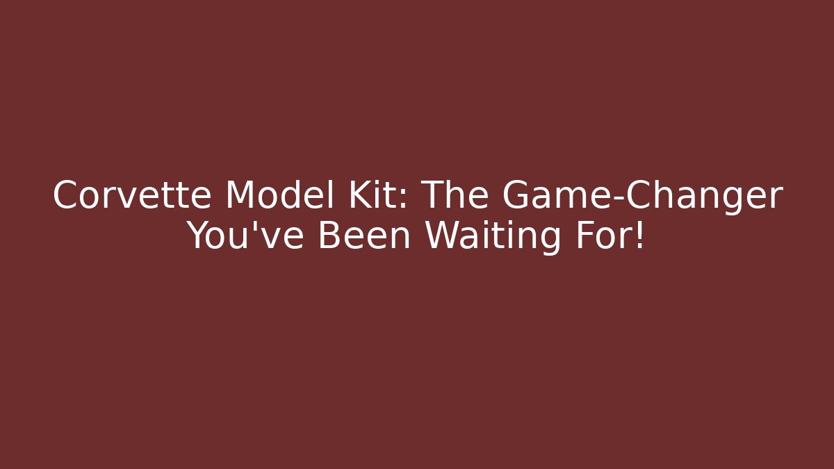Corvette Model Kit: The Game-Changer You've Been Waiting For!
