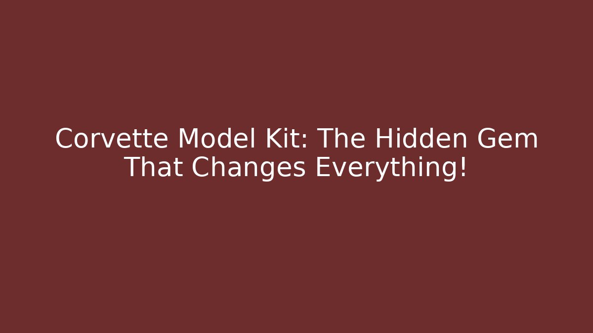 Corvette Model Kit: The Hidden Gem That Changes Everything!