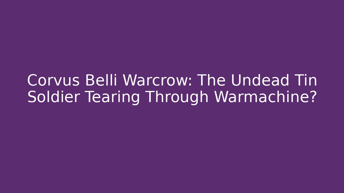 Corvus Belli Warcrow: The Undead Tin Soldier Tearing Through Warmachine?