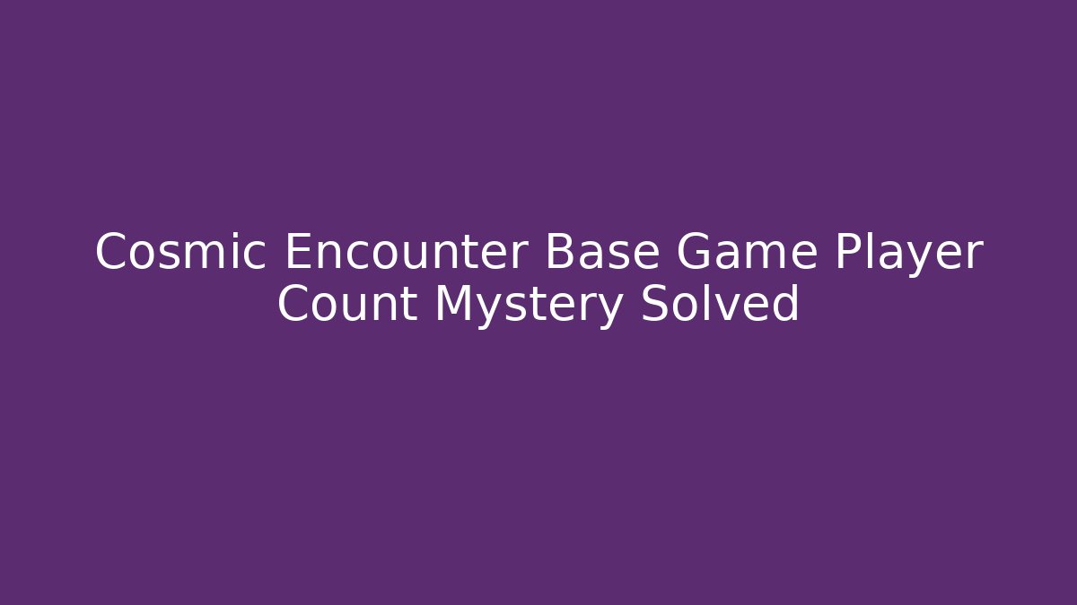 Cosmic Encounter Base Game Player Count Mystery Solved