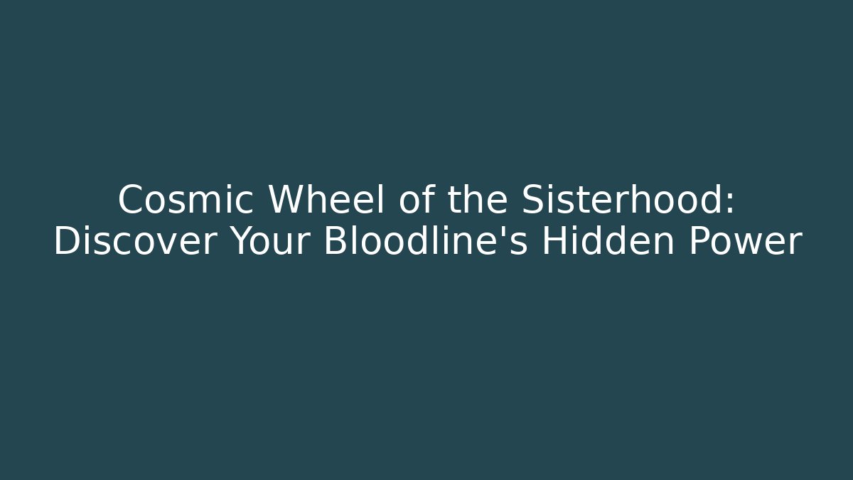 Cosmic Wheel of the Sisterhood: Discover Your Bloodline’s Hidden Power