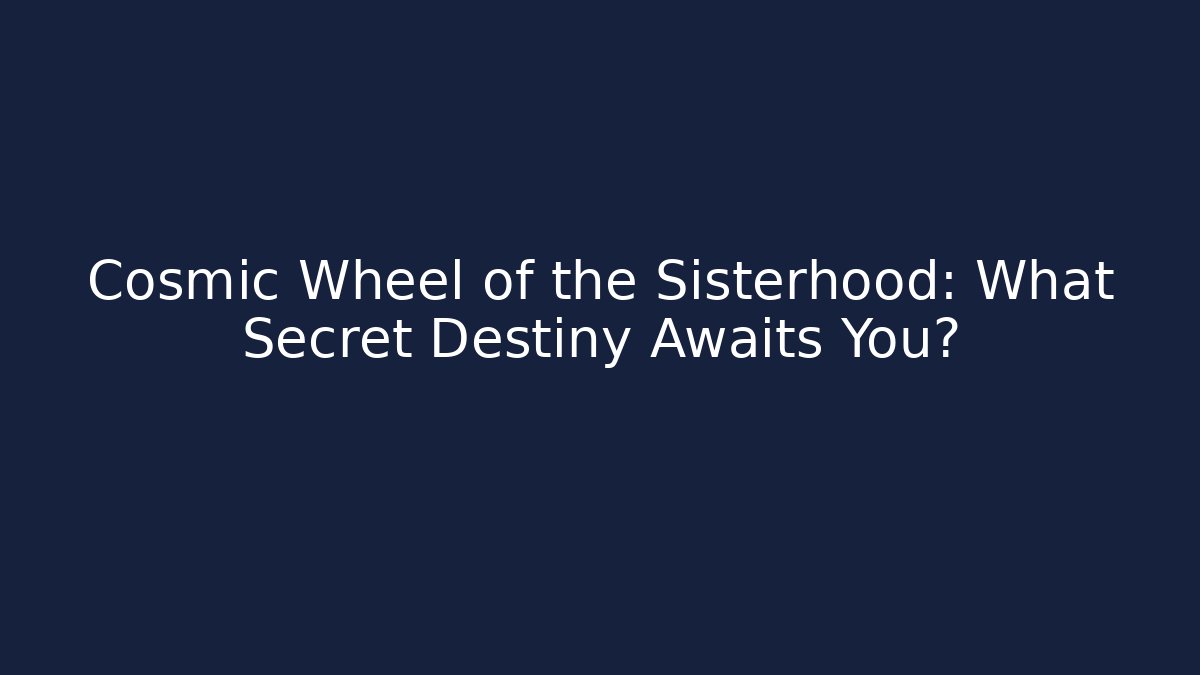 Cosmic Wheel of the Sisterhood: What Secret Destiny Awaits You?
