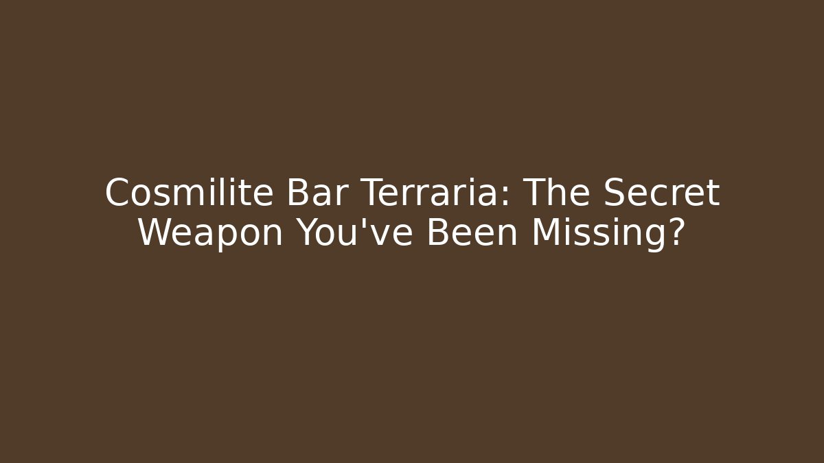 Cosmilite Bar Terraria: The Secret Weapon You’ve Been Missing?