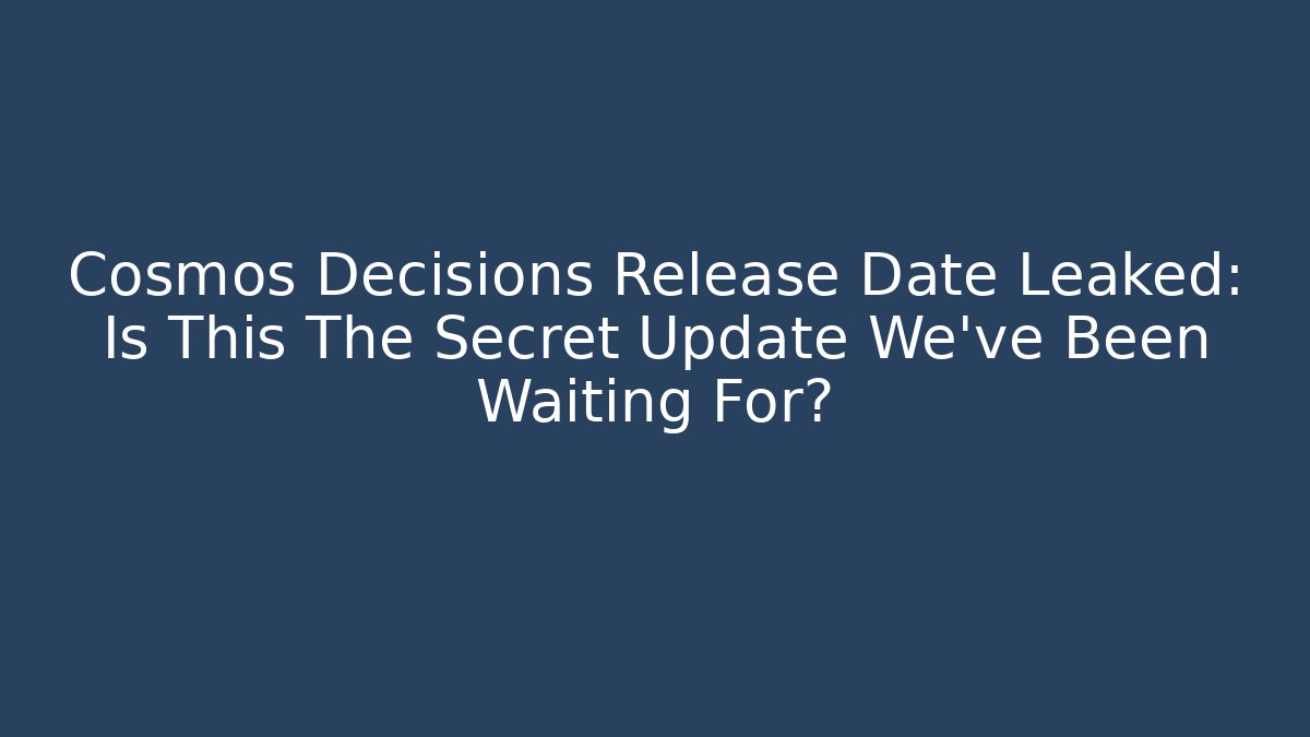 Cosmos Decisions Release Date Leaked: Is This The Secret Update We've Been Waiting For?