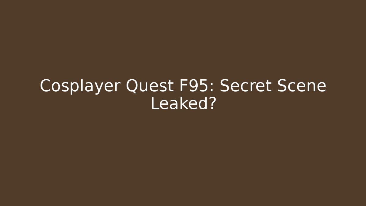 Cosplayer Quest F95: Secret Scene Leaked?