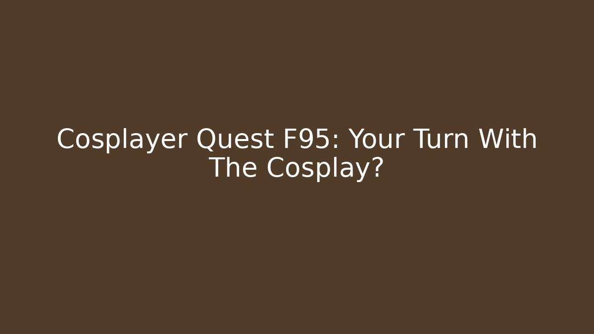 Cosplayer Quest F95: Your Turn With The Cosplay?