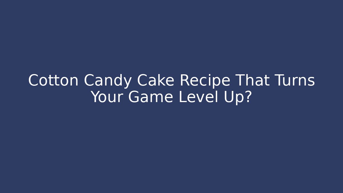 Cotton Candy Cake Recipe That Turns Your Game Level Up?