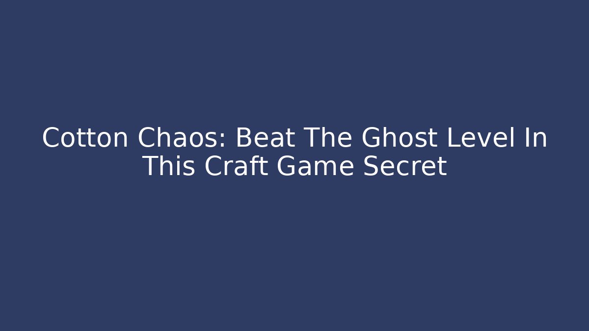 Cotton Chaos: Beat The Ghost Level In This Craft Game Secret