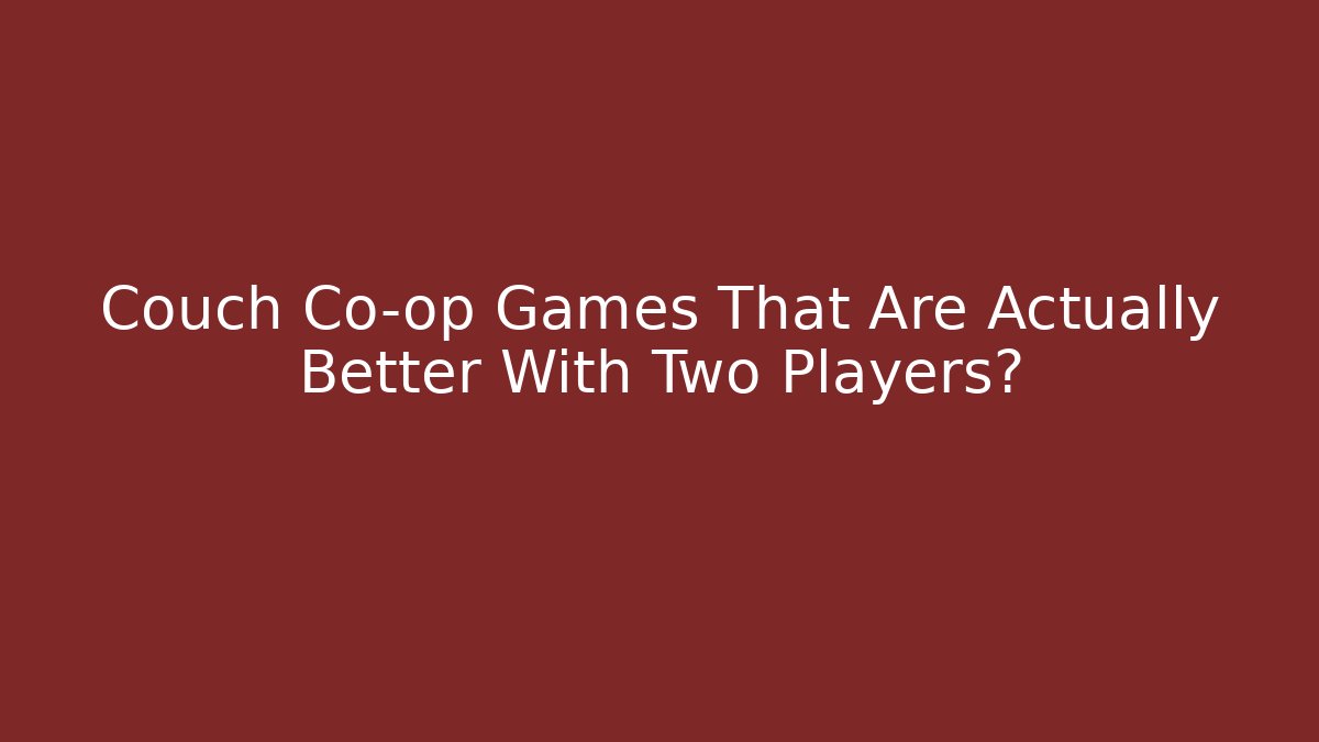 Couch Co-op Games That Are Actually Better With Two Players?