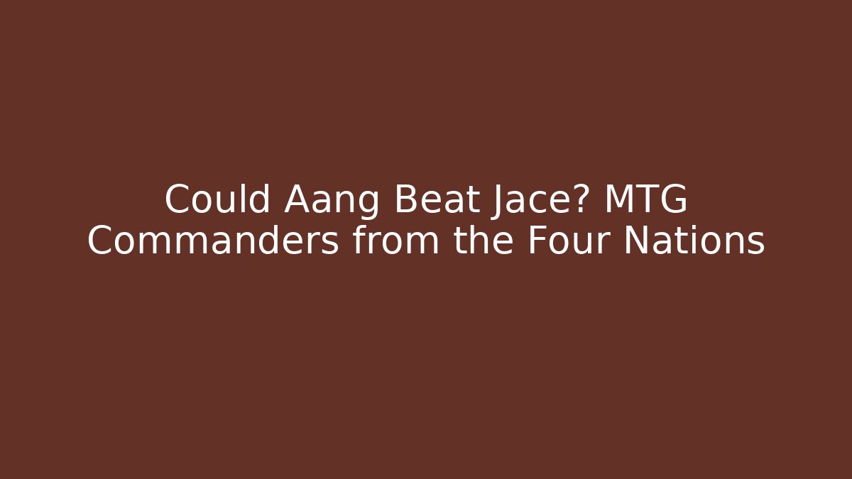 Could Aang Beat Jace? MTG Commanders from the Four Nations