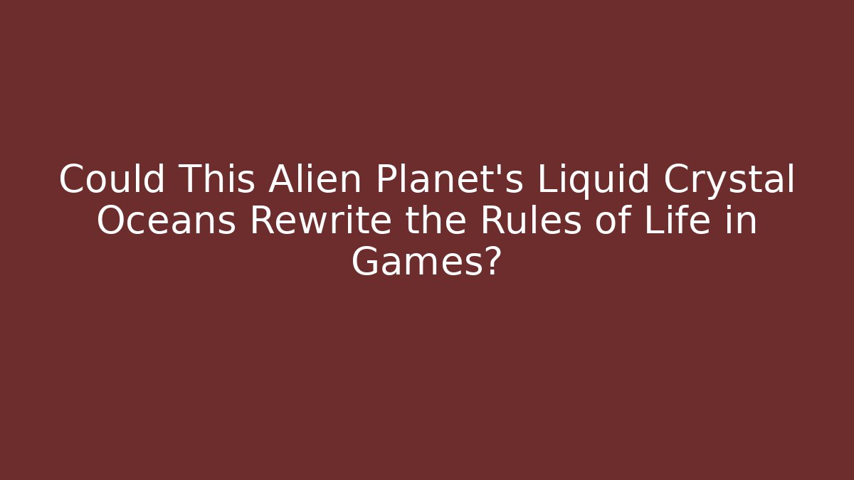 Could This Alien Planet's Liquid Crystal Oceans Rewrite the Rules of Life in Games?