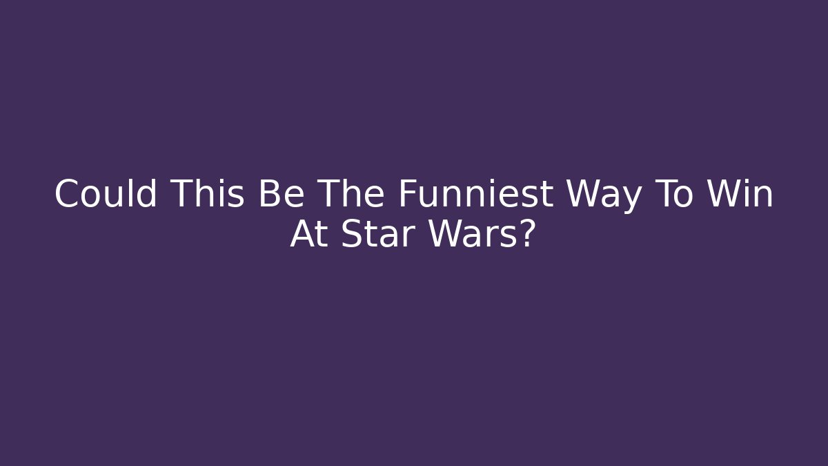 Could This Be The Funniest Way To Win At Star Wars?