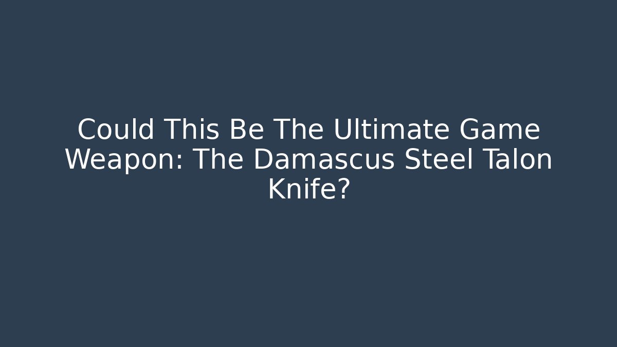 Could This Be The Ultimate Game Weapon: The Damascus Steel Talon Knife?