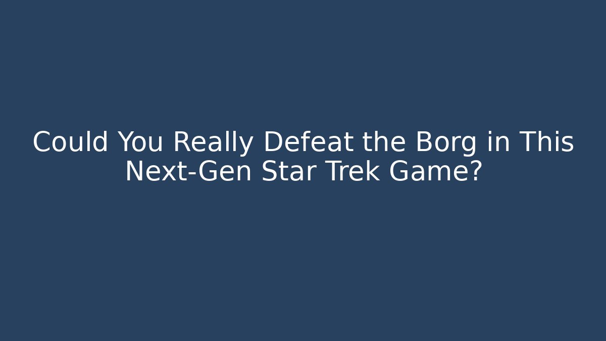 Could You Really Defeat the Borg in This Next-Gen Star Trek Game?