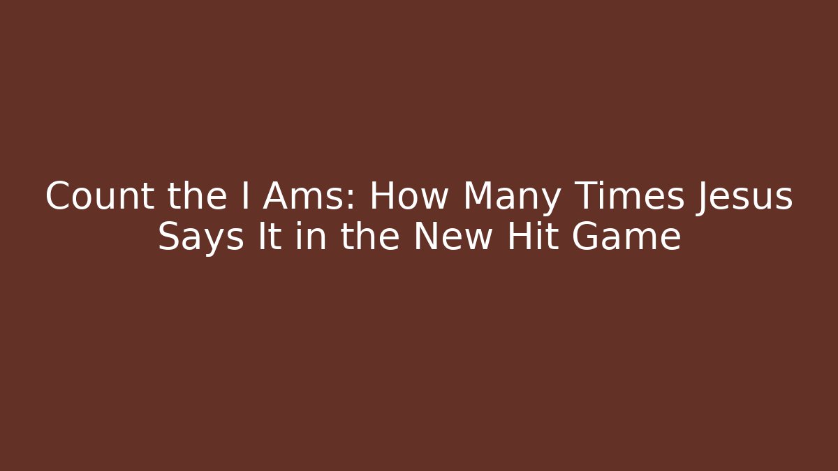 Count the I Ams: How Many Times Jesus Says It in the New Hit Game