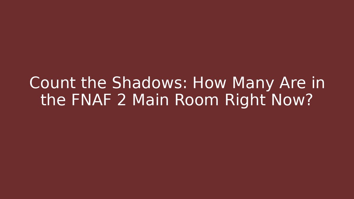 Count the Shadows: How Many Are in the FNAF 2 Main Room Right Now?