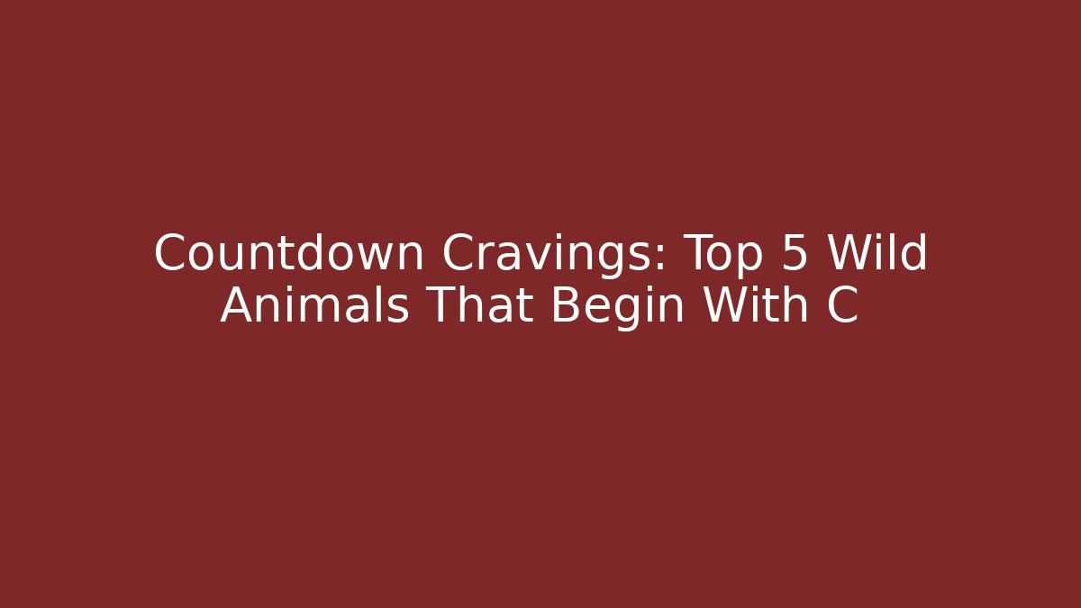 Countdown Cravings: Top 5 Wild Animals That Begin With C