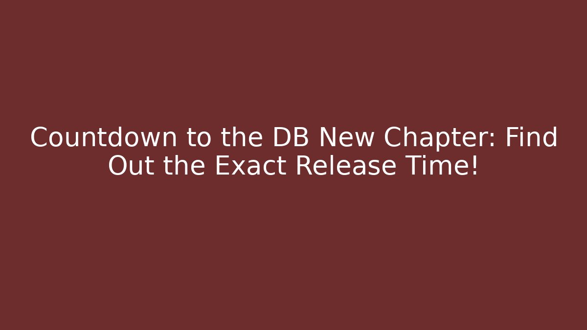 Countdown to the DB New Chapter: Find Out the Exact Release Time!
