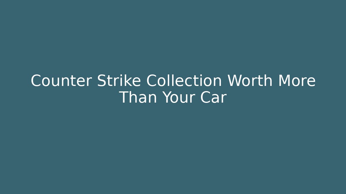 Counter Strike Collection Worth More Than Your Car