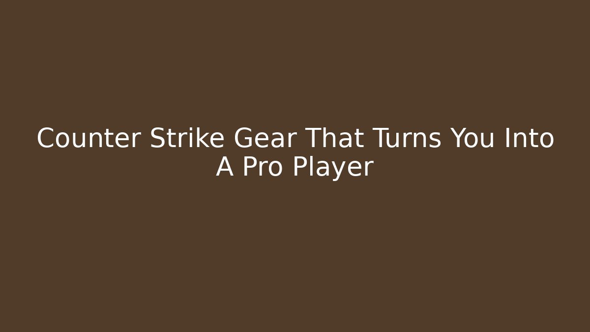 Counter Strike Gear That Turns You Into A Pro Player